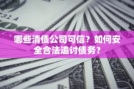 武汉哪些清债公司可信？如何安全合法追讨债务？