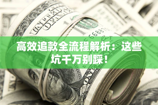 武汉高效追款全流程解析：这些坑千万别踩！