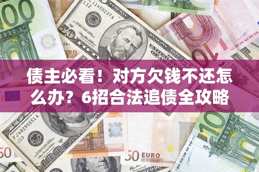 武汉债主必看！对方欠钱不还怎么办？6招合法追债全攻略