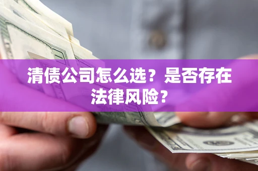 武汉清债公司怎么选？是否存在法律风险？
