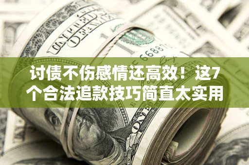 武汉讨债不伤感情还高效！这7个合法追款技巧简直太实用