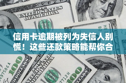 武汉信用卡逾期被列为失信人别慌！这些还款策略能帮你合法止损