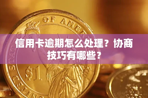武汉信用卡逾期怎么处理？协商技巧有哪些？