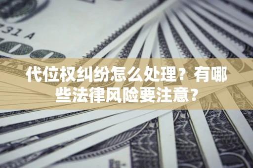 武汉代位权纠纷怎么处理？有哪些法律风险要注意？