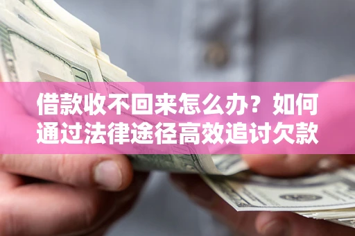 武汉借款收不回来怎么办？如何通过法律途径高效追讨欠款？