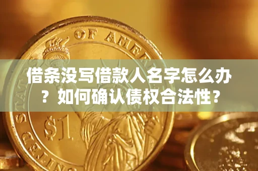武汉借条没写借款人名字怎么办？如何确认债权合法性？