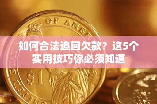 武汉如何合法追回欠款？这5个实用技巧你必须知道