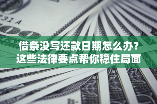武汉借条没写还款日期怎么办？这些法律要点帮你稳住局面