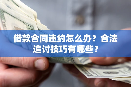 武汉借款合同违约怎么办？合法追讨技巧有哪些？