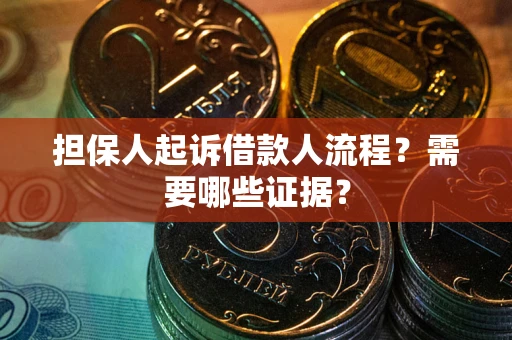 武汉担保人起诉借款人流程?需要哪些证据? 武汉担保人起诉借款人流程?需要哪些证据?