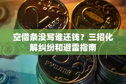 武汉空借条没写谁还钱？三招化解纠纷和避雷指南