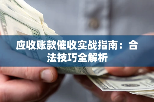 武汉应收账款催收实战指南：合法技巧全解析