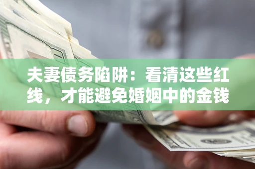 武汉夫妻债务陷阱：看清这些红线，才能避免婚姻中的金钱危机