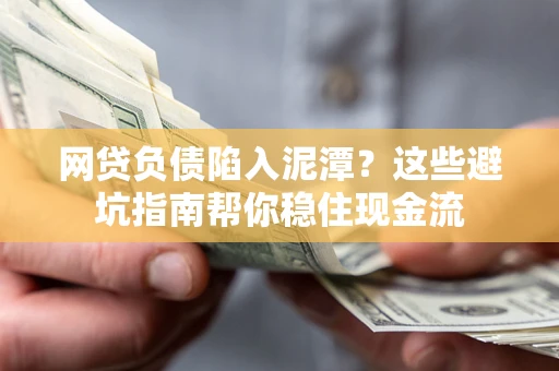 武汉网贷负债陷入泥潭？这些避坑指南帮你稳住现金流