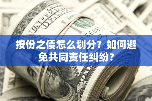 武汉按份之债怎么划分？如何避免共同责任纠纷？