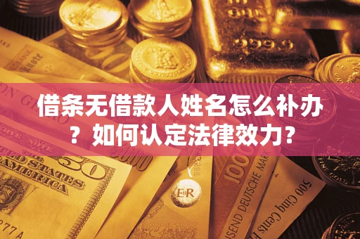 武汉借条无借款人姓名怎么补办？如何认定法律效力？