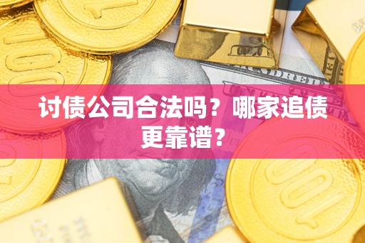 武汉讨债公司合法吗？哪家追债更靠谱？
