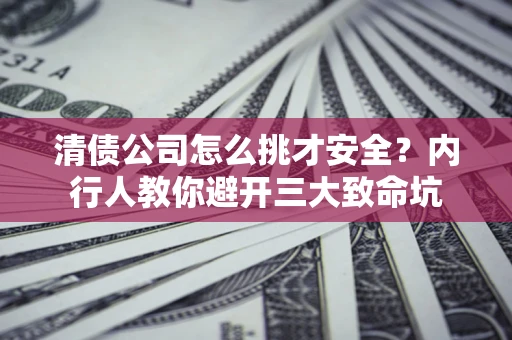 武汉清债公司怎么挑才安全?内行人教你避开三大致命坑 武汉清债公司怎么挑才安全?内行人教你避开三大致命坑