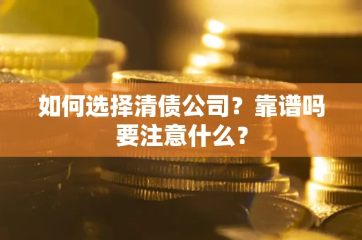 武汉如何选择清债公司？靠谱吗要注意什么？