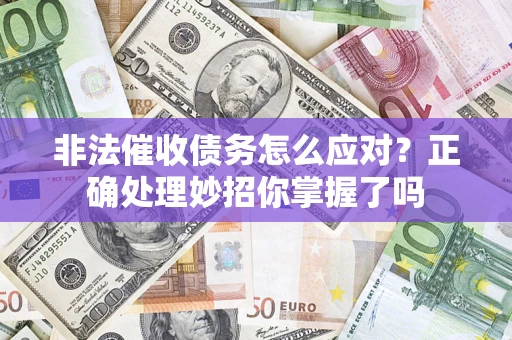武汉非法催收债务怎么应对？正确处理妙招你掌握了吗