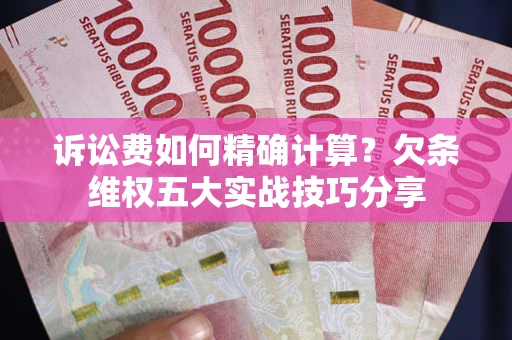 武汉诉讼费如何精确计算？欠条维权五大实战技巧分享