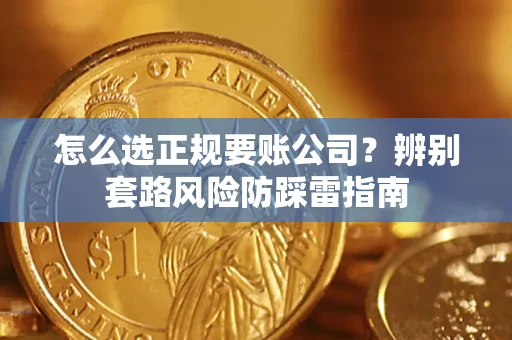 武汉怎么选正规要账公司？辨别套路风险防踩雷指南