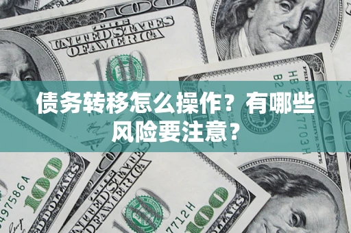 武汉债务转移怎么操作？有哪些风险要注意？
