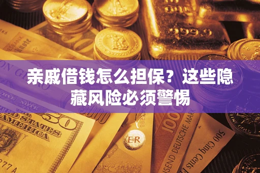 武汉亲戚借钱怎么担保？这些隐藏风险必须警惕