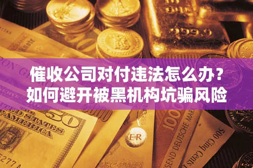 武汉催收公司对付违法怎么办？如何避开被黑机构坑骗风险