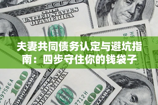 武汉夫妻共同债务认定与避坑指南：四步守住你的钱袋子