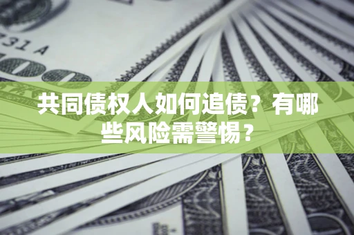 武汉共同债权人如何追债？有哪些风险需警惕？