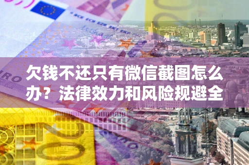 武汉欠钱不还只有微信截图怎么办？法律效力和风险规避全解析