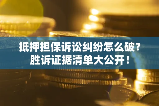 武汉抵押担保诉讼纠纷怎么破？胜诉证据清单大公开！