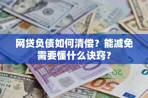 武汉网贷负债如何清偿？能减免需要懂什么诀窍？