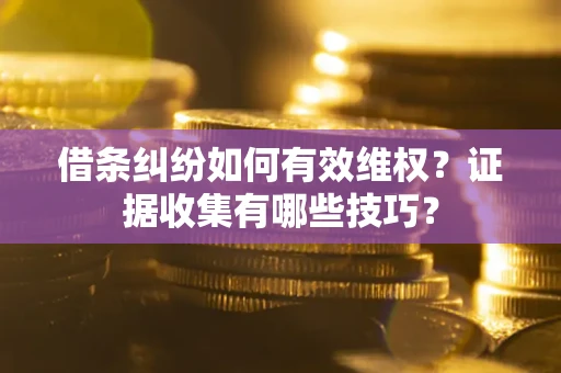 武汉借条纠纷如何有效维权？证据收集有哪些技巧？