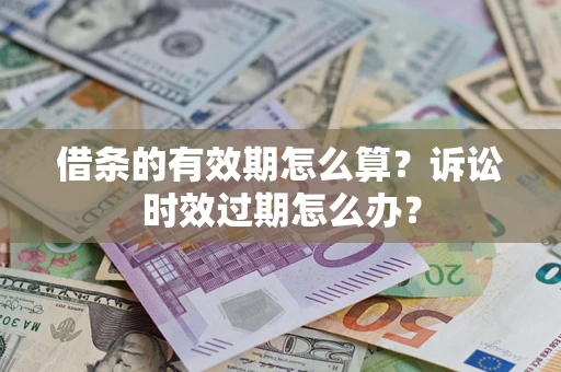 武汉借条的有效期怎么算？诉讼时效过期怎么办？