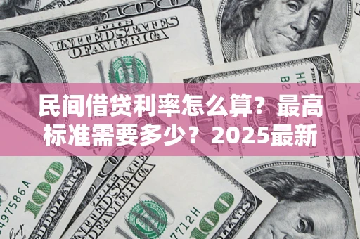 武汉民间借贷利率怎么算？最高标准需要多少？2025最新避坑指南