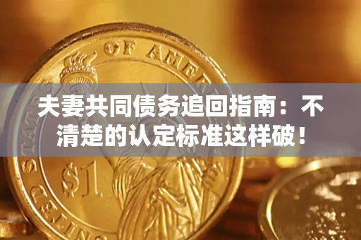 武汉夫妻共同债务追回指南：不清楚的认定标准这样破！