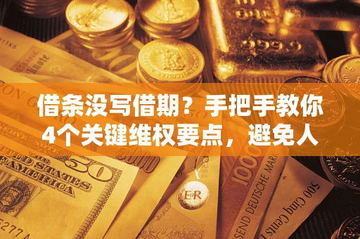 武汉借条没写借期？手把手教你4个关键维权要点，避免人财两空