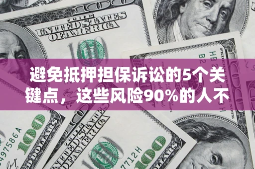 武汉避免抵押担保诉讼的5个关键点，这些风险90%的人不知道！