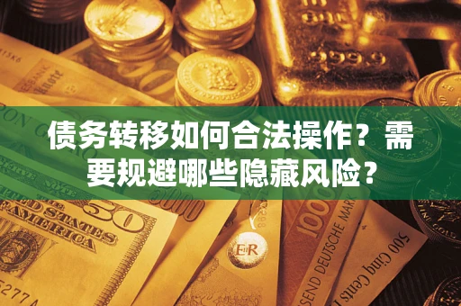 武汉债务转移如何合法操作？需要规避哪些隐藏风险？