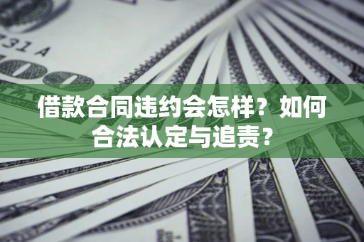武汉借款合同违约会怎样？如何合法认定与追责？