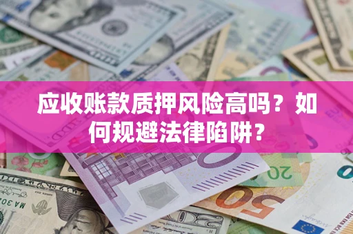 武汉应收账款质押风险高吗？如何规避法律陷阱？