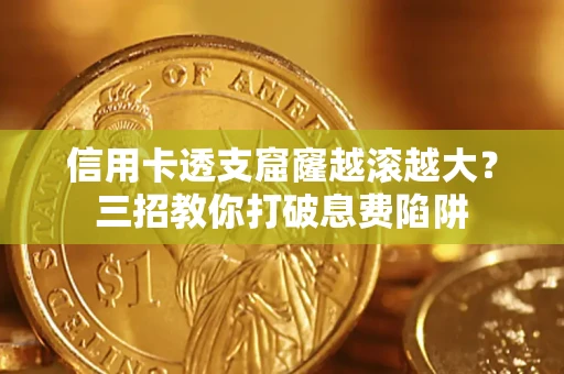 武汉信用卡透支窟窿越滚越大？三招教你打破息费陷阱
