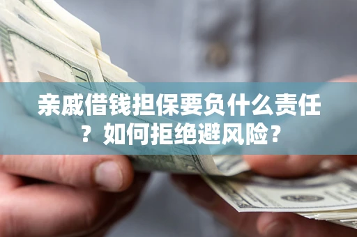 武汉亲戚借钱担保要负什么责任？如何拒绝避风险？