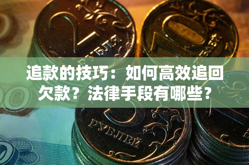 武汉追款的技巧：如何高效追回欠款？法律手段有哪些？