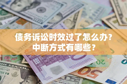 武汉债务诉讼时效过了怎么办？中断方式有哪些？