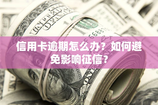 武汉信用卡逾期怎么办？如何避免影响征信？
