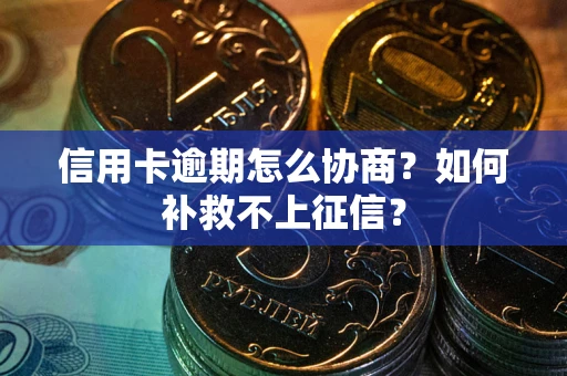 武汉信用卡逾期怎么协商？如何补救不上征信？
