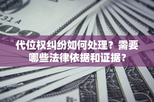 武汉代位权纠纷如何处理？需要哪些法律依据和证据？